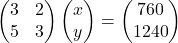  \begin{pmatrix} 3 & 2 \\ 5 & 3 \end{pmatrix} \begin{pmatrix} x \\ y \end{pmatrix} = \begin{pmatrix} 760 \\ 1240 \end{pmatrix} 