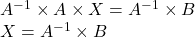  A^{-1} \times A \times X = A^{-1} \times B \\ X = A^{-1} \times B 