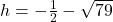  h = -\frac{1}{2} - \sqrt{79} 